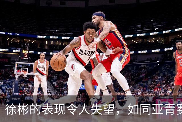 徐彬的表现令人失望，如同亚青赛的刘诚宇